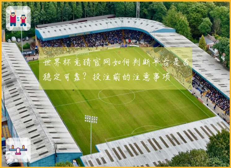 世界杯竞猜官网如何判断平台是否稳定可靠？投注前的注意事项