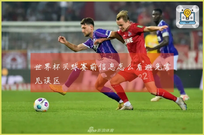 世界杯买球赛前信息怎么看避免常见误区